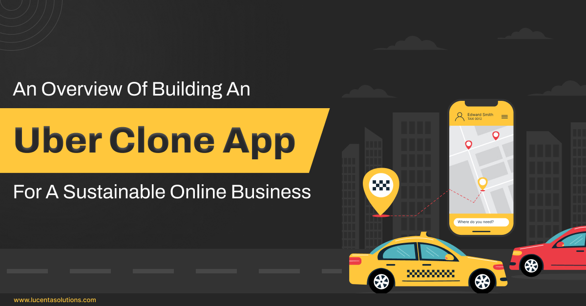 An Overview of Building an Uber Clone App For a Sustainable Online Business